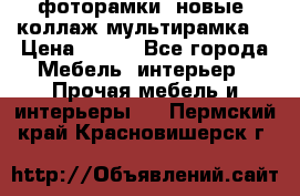 фоторамки  новые (коллаж-мультирамка) › Цена ­ 700 - Все города Мебель, интерьер » Прочая мебель и интерьеры   . Пермский край,Красновишерск г.